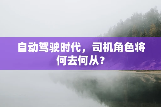 自动驾驶时代，司机角色将何去何从？