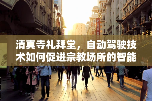 清真寺礼拜堂，自动驾驶技术如何促进宗教场所的智能化与安全？