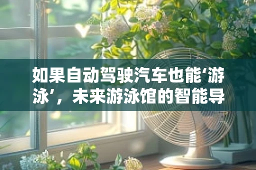 如果自动驾驶汽车也能‘游泳’，未来游泳馆的智能导航挑战
