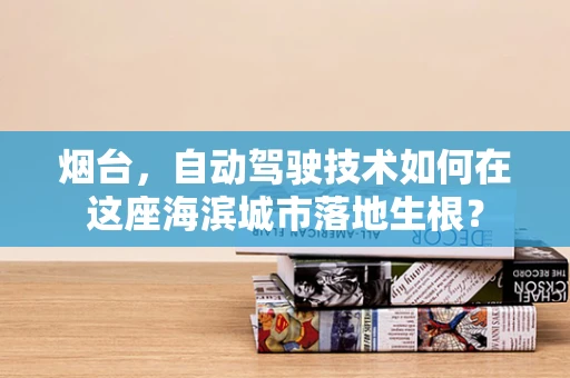 烟台，自动驾驶技术如何在这座海滨城市落地生根？