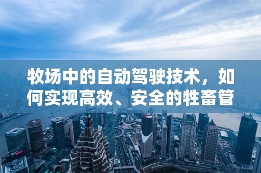 牧场中的自动驾驶技术，如何实现高效、安全的牲畜管理？