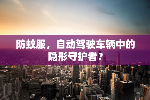 防蚊服，自动驾驶车辆中的隐形守护者？