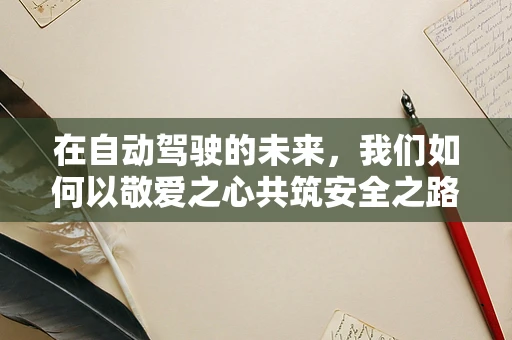 在自动驾驶的未来，我们如何以敬爱之心共筑安全之路？