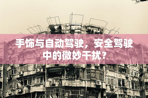 手饰与自动驾驶，安全驾驶中的微妙干扰？