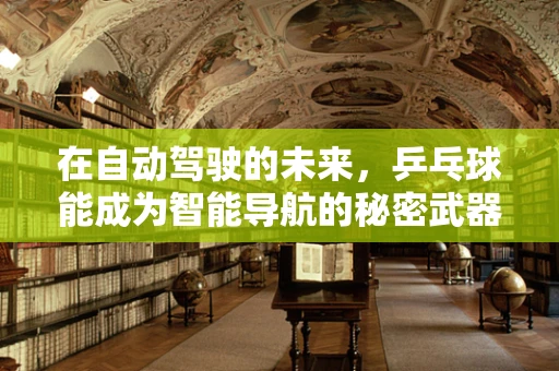 在自动驾驶的未来，乒乓球能成为智能导航的秘密武器吗？