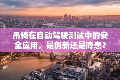 吊椅在自动驾驶测试中的安全应用，是创新还是隐患？