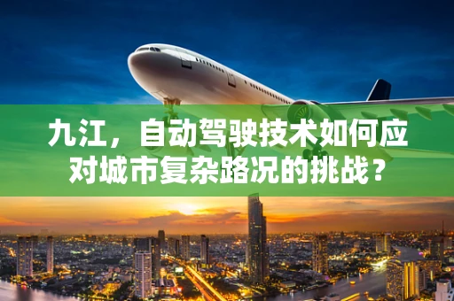 九江，自动驾驶技术如何应对城市复杂路况的挑战？
