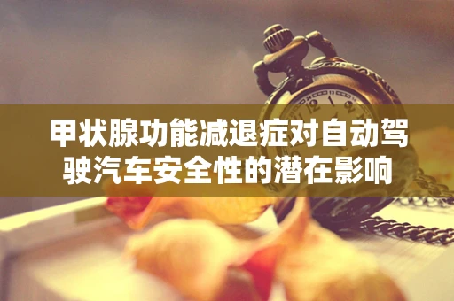 甲状腺功能减退症对自动驾驶汽车安全性的潜在影响