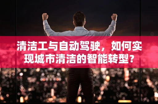 清洁工与自动驾驶，如何实现城市清洁的智能转型？