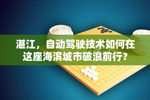 湛江，自动驾驶技术如何在这座海滨城市破浪前行？