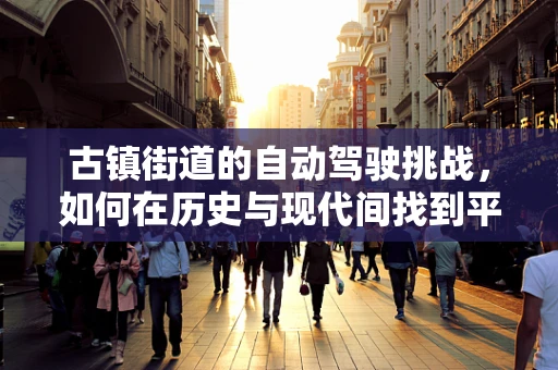 古镇街道的自动驾驶挑战，如何在历史与现代间找到平衡？