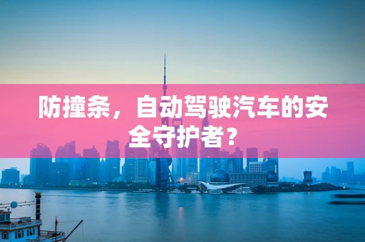 防撞条，自动驾驶汽车的安全守护者？
