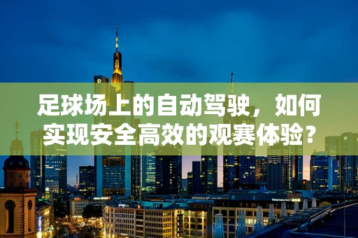 足球场上的自动驾驶，如何实现安全高效的观赛体验？