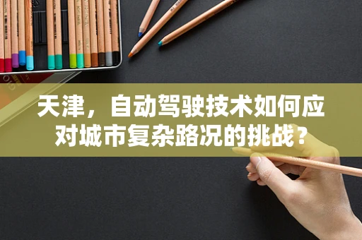 天津，自动驾驶技术如何应对城市复杂路况的挑战？