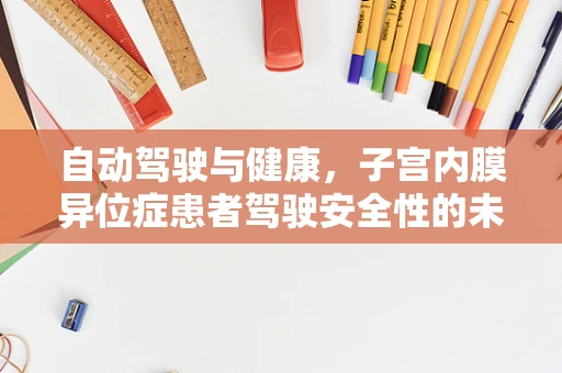 自动驾驶与健康，子宫内膜异位症患者驾驶安全性的未知领域？