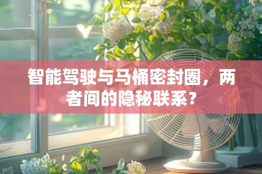 智能驾驶与马桶密封圈，两者间的隐秘联系？