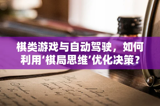 棋类游戏与自动驾驶，如何利用‘棋局思维’优化决策？