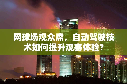 网球场观众席，自动驾驶技术如何提升观赛体验？