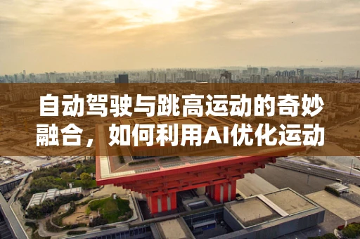 自动驾驶与跳高运动的奇妙融合，如何利用AI优化运动员起跳轨迹？