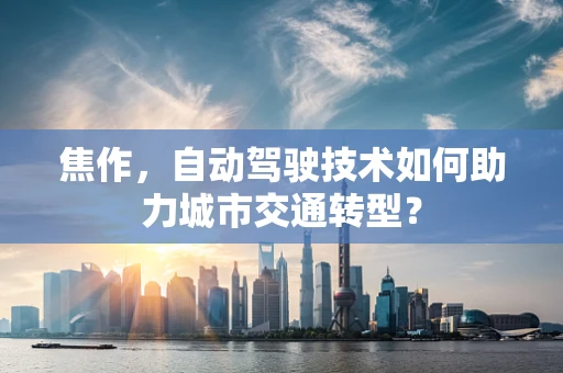 焦作，自动驾驶技术如何助力城市交通转型？
