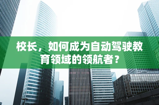 校长，如何成为自动驾驶教育领域的领航者？