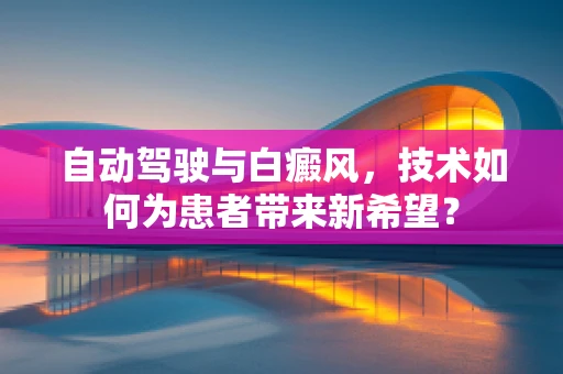 自动驾驶与白癜风，技术如何为患者带来新希望？