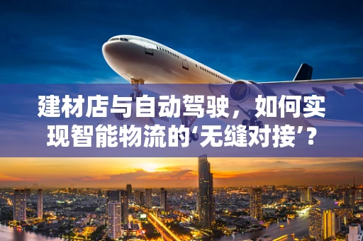 建材店与自动驾驶，如何实现智能物流的‘无缝对接’？