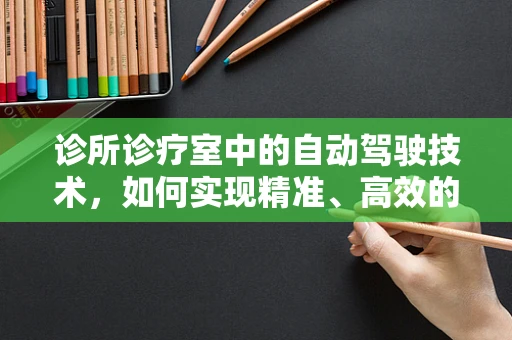 诊所诊疗室中的自动驾驶技术，如何实现精准、高效的医疗导航？