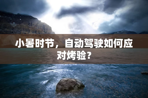 小暑时节，自动驾驶如何应对烤验？
