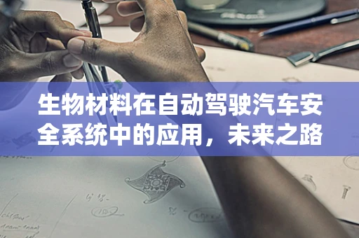 生物材料在自动驾驶汽车安全系统中的应用，未来之路的挑战与机遇？
