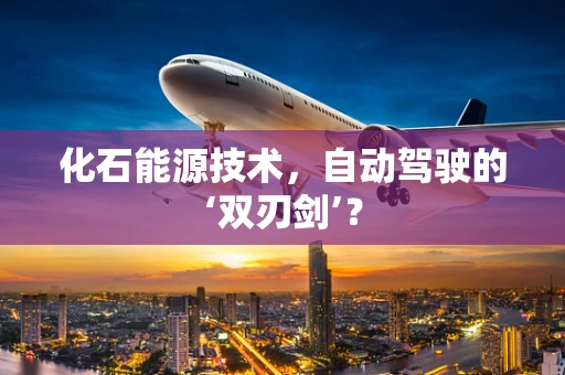化石能源技术，自动驾驶的‘双刃剑’？