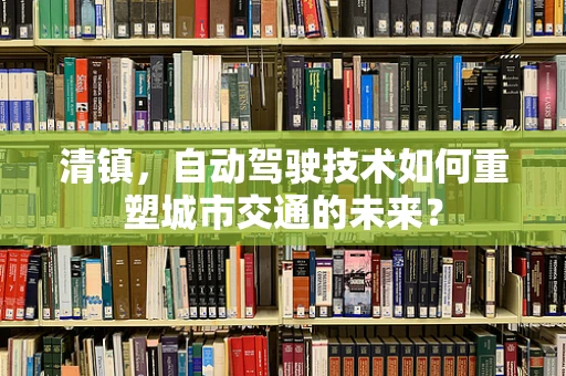 清镇，自动驾驶技术如何重塑城市交通的未来？