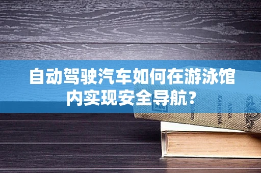 自动驾驶汽车如何在游泳馆内实现安全导航？