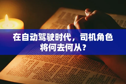 在自动驾驶时代，司机角色将何去何从？