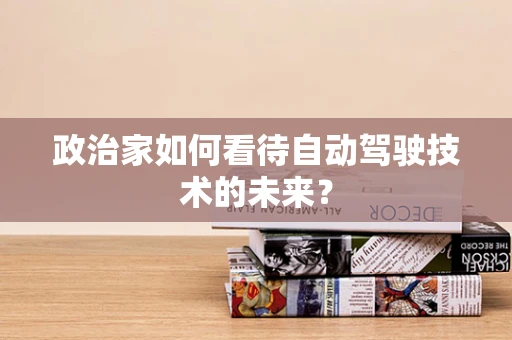 政治家如何看待自动驾驶技术的未来？