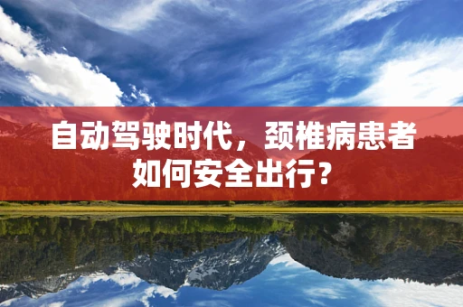 自动驾驶时代，颈椎病患者如何安全出行？