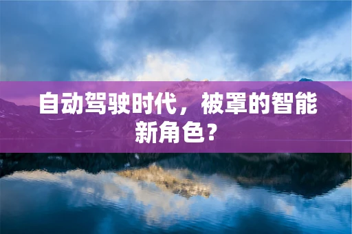 自动驾驶时代，被罩的智能新角色？