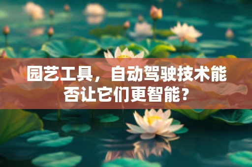 园艺工具，自动驾驶技术能否让它们更智能？