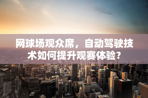 网球场观众席，自动驾驶技术如何提升观赛体验？