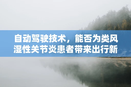 自动驾驶技术，能否为类风湿性关节炎患者带来出行新希望？
