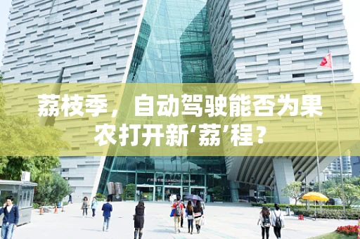 荔枝季，自动驾驶能否为果农打开新‘荔’程？