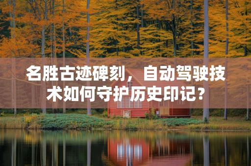 名胜古迹碑刻，自动驾驶技术如何守护历史印记？