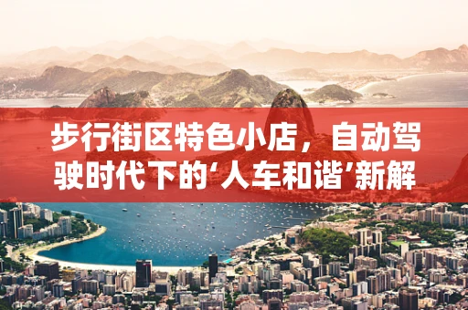 步行街区特色小店，自动驾驶时代下的‘人车和谐’新解法？