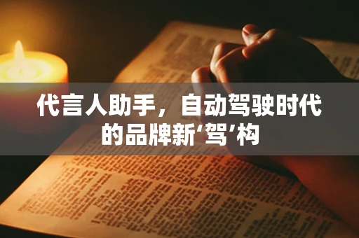 代言人助手，自动驾驶时代的品牌新‘驾’构
