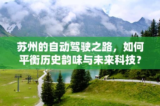 苏州的自动驾驶之路，如何平衡历史韵味与未来科技？