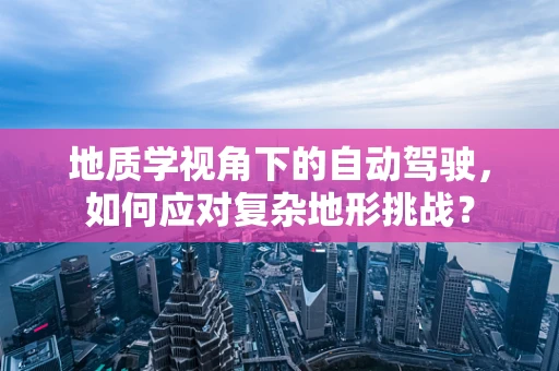 地质学视角下的自动驾驶，如何应对复杂地形挑战？