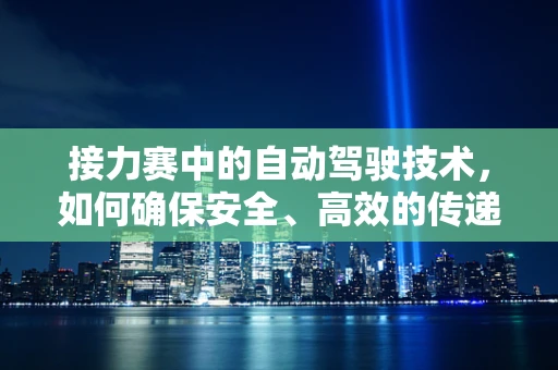 接力赛中的自动驾驶技术，如何确保安全、高效的传递接力棒？