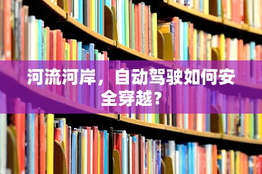 河流河岸，自动驾驶如何安全穿越？
