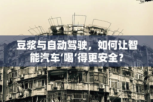 豆浆与自动驾驶，如何让智能汽车‘喝’得更安全？