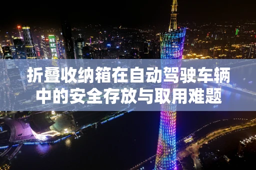 折叠收纳箱在自动驾驶车辆中的安全存放与取用难题